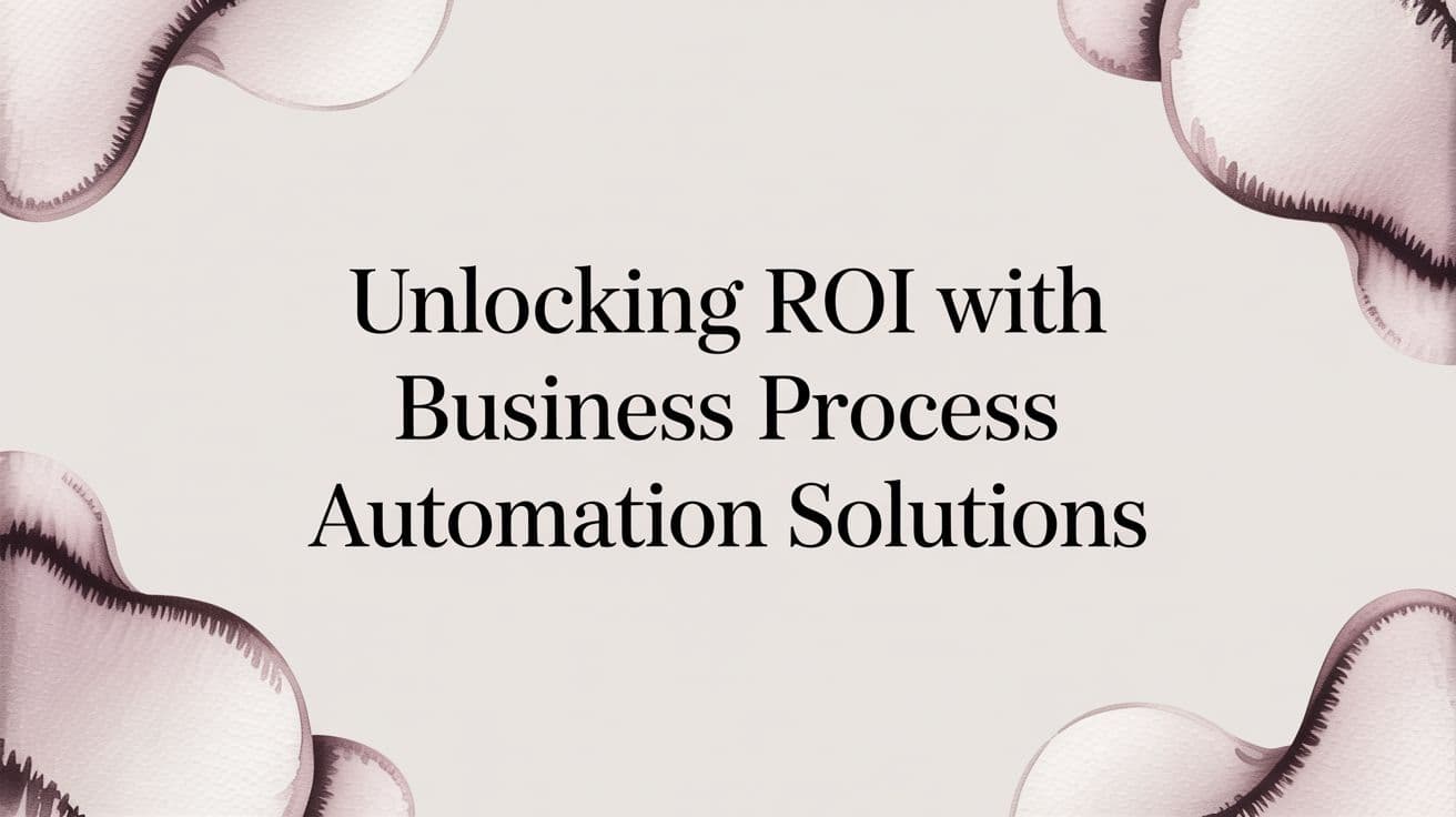 Unlocking ROI with Business Process Automation Solutions