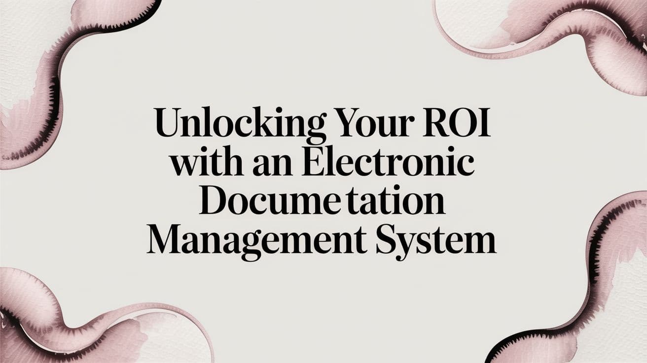 Unlocking Your ROI with an Electronic Documentation Management System
