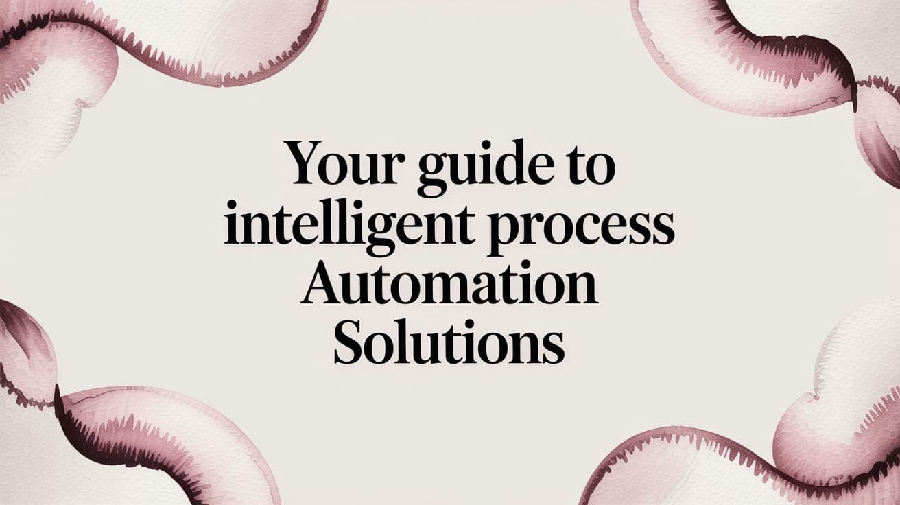 Your Guide to Intelligent Process Automation Solutions